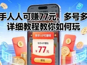 快手人人可賺77米，多号多撸，详细教程教你如何玩【揭秘】
