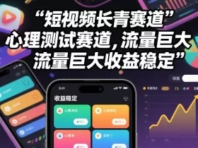 短视频长青赛道，心里测试赛道，流量巨大，收益稳定