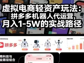 虚拟电商轻资产玩法：拼多多机器人代运营，月入1-5W的实战路径【揭秘】