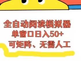 全自动阅读模拟器，单窗口50+靠高效流量获取收益，无需人工，可矩阵操作【揭秘】