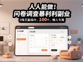 人人能做！问卷调查暴利副业，0撸无脑操作，每天轻松日入100+，懒人专属【揭秘】