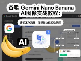 谷歌Gemini Nano Banana AI图像实战教程：终极工作流程，零基础也能轻松掌握