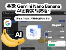 谷歌Gemini Nano Banana AI图像实战教程：终极工作流程，零基础也能轻松掌握