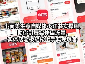 小而美生意自媒体小红书实操课，助你引爆实体店流量，实体店老板轻松上手实现爆客