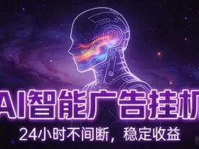 AI智能广告挂G项目，全自动化运行，电脑项目，无配置要求，单机150+收益，小白可速上手，可矩阵操作【揭秘】