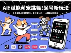AI赋能萌宠跳舞，火爆全网，起号新玩法，条条播放量10W+，全网最详细拆解