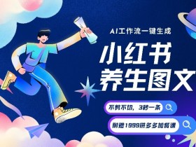 AI一键生成小红书养生图文，一刀不剪无需剪辑，可带书带素材带资料带徒弟，流量财富嘎嘎猛