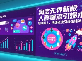 淘宝无界新版人群爆流引爆术，精准圈人，快速破流引爆店铺流量