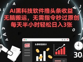 AI黑科技软件撸头条收益，无脑搬运，无需指令秒过原创，每天半小时轻松日入3张【揭秘】
