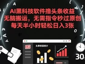 AI黑科技软件撸头条收益，无脑搬运，无需指令秒过原创，每天半小时轻松日入3张【揭秘】