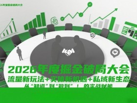 2026年度掘金破局大会，流量新玩法+实体新机遇+私域新生态，从“知道”到“做到”的实战赋能