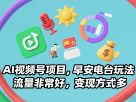AI视频号项目，早安电台玩法，流量非常好，变现方式多