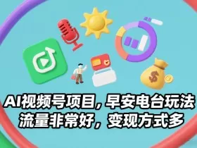 AI视频号项目，早安电台玩法，流量非常好，变现方式多