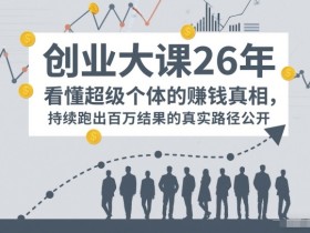 百万IP成交创业大课26年，看懂超级个体的賺钱真相，持续跑出百万结果的真实路径公开