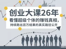 百万IP成交创业大课26年，看懂超级个体的賺钱真相，持续跑出百万结果的真实路径公开
