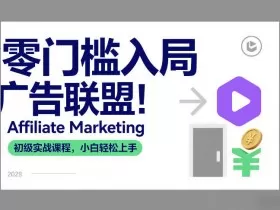 零门槛入局广告联盟！Affiliate Marketing初级实战课程，小白轻松上手