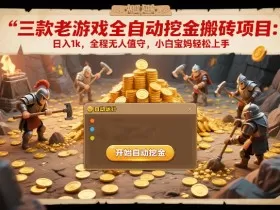 三款老游戏全自动挖金搬砖项目：日入1k，全程无人值守，小白宝妈轻松上手【揭秘】
