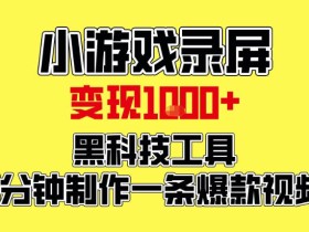 小游戏录屏项目，日变现1k，黑科技工具5分钟制作一条爆款视频，新人小白皆可上手【揭秘】