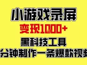 小游戏录屏项目，日变现1k，黑科技工具5分钟制作一条爆款视频，新人小白皆可上手【揭秘】