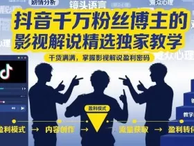 抖音千万粉丝博主的影视解说精选独家教学，干货满满，掌握影视解说盈利密码