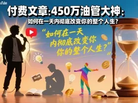付费文章：450万油管大神：如何在一天内彻底改变你的整个人生？