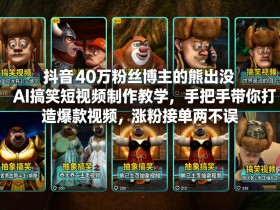 抖音40万粉丝博主的熊出没AI搞笑短视频制作教学，手把手带你打造爆款视频，涨粉接单两不误