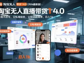淘宝无人直播带货14.0（2026最新版）：合规不封号，公私域结合，玩法超简单，日入1k+【揭秘】