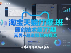 淘宝天猫打爆班原创技术第77期，无界+逛逛强起内容流