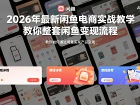 2026年最新闲鱼电商实战教学，教你整套闲鱼变现流程