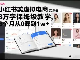 小红书虚拟电商实操手册，3万字保姆级教学，3个月从0賺到1w+
