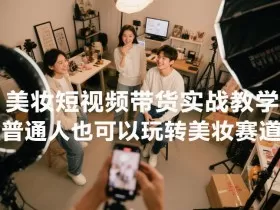 美妆短视频带货实战教学，普通人也可以玩转美妆赛道
