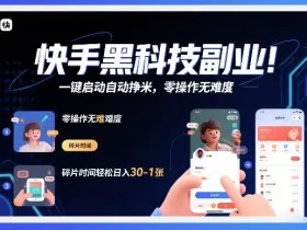 快手黑科技挂G项目，一键启动自动挣米，零操作无难度，碎片时间轻松日入30-1张【揭秘】