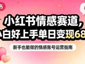 小红书情感赛道，抓准女性情绪刚需，小白好上手单日变现680