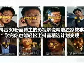 抖音30万粉丝博主的影视解说精选独家教学，学完你也能轻松上抖音精选计划变现