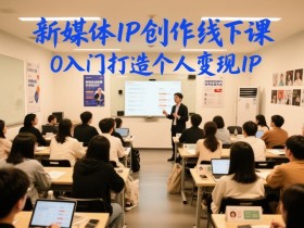 新媒体IP创作线下课，0入门打造个人变现IP