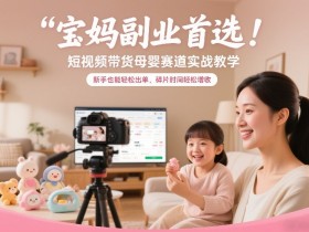 宝妈副业首选！短视频带货母婴赛道实战教学，新手也能轻松出单，碎片时间轻松增收