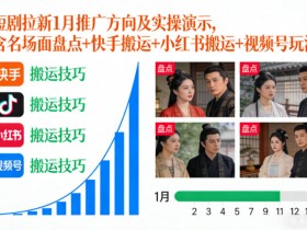 短剧拉新1月推广方向及实操演示，含名场面盘点+快手搬运+小红书搬运+视频号玩法