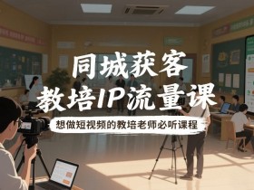 同城获客,教培IP流量课,想做短视频的教培老师必听课程