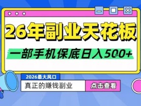 26年副业天花板项目，轻松日入5张+，背靠大平台，长期稳定，只需一部手机就可以操作【揭秘】