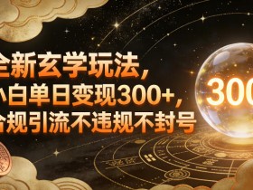 全新玄学玩法，小白单日变现3张+，合规引流不违规不封号