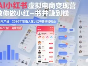 AI小红书虚拟电商变现营，教你做小红书并賺到钱，虚拟产品，2026年普通人在小红书的搞钱机会（更新中）