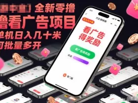 全新零撸看广告项目，单机日入几十米可批量多开