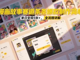 漫画故事赛道条条爆款制作简单，单日变现5张+，全流程讲解