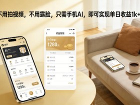 不用拍视频，不用露脸，只需手机AI，即可实现单日收益1k+【揭秘】