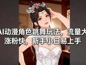 AI动漫角色跳舞玩法,流量大涨粉快,新手小白易上手
