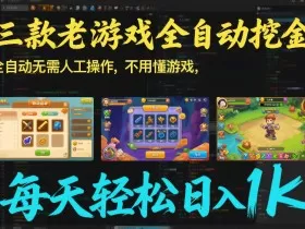 三款老游戏全自动挖金：全自动无需人工操作，不用懂游戏，每天轻松日入1k【揭秘】