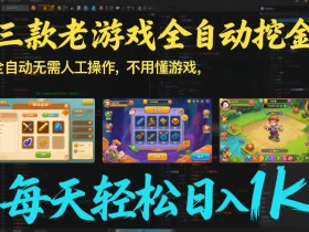 三款老游戏全自动挖金：全自动无需人工操作，不用懂游戏，每天轻松日入1k【揭秘】