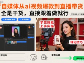 自媒体从ai视频爆款到直播带货,全是干货,直接跟着做就行,学完就能上手实操