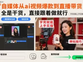 自媒体从ai视频爆款到直播带货，全是干货，直接跟着做就行，学完就能上手实操