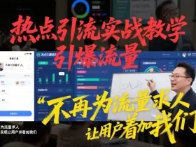 热点引流实战教学，引爆流量，不再为流量求人，轻松实现让用户求着加我们